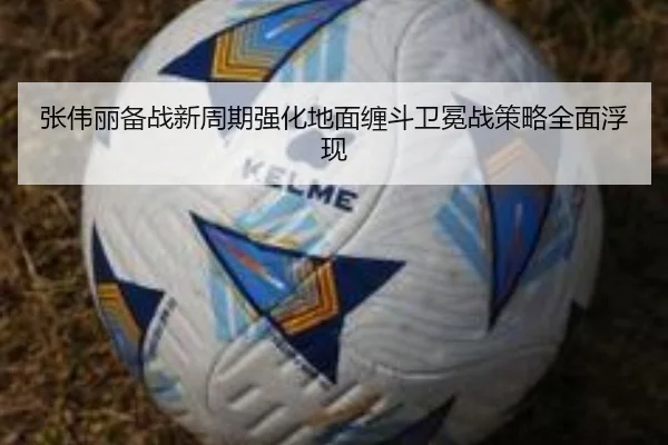 张伟丽备战新周期强化地面缠斗卫冕战策略全面浮现